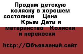 Продам детскую коляску в хорошем состоянии. › Цена ­ 6 000 - Крым Дети и материнство » Коляски и переноски   